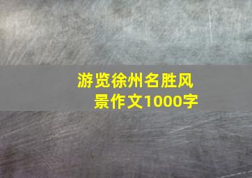 游览徐州名胜风景作文1000字