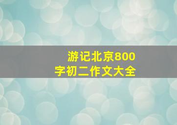 游记北京800字初二作文大全