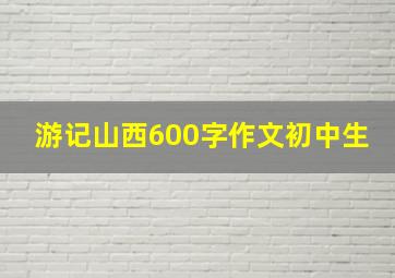 游记山西600字作文初中生