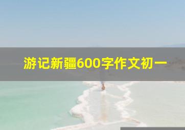 游记新疆600字作文初一