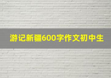 游记新疆600字作文初中生