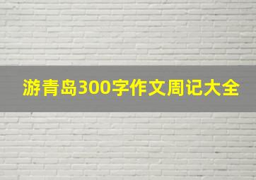 游青岛300字作文周记大全