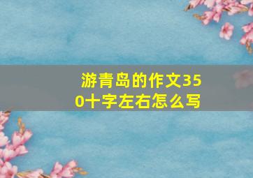 游青岛的作文350十字左右怎么写