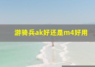 游骑兵ak好还是m4好用