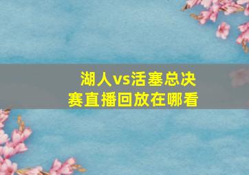 湖人vs活塞总决赛直播回放在哪看