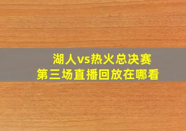 湖人vs热火总决赛第三场直播回放在哪看