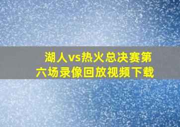 湖人vs热火总决赛第六场录像回放视频下载