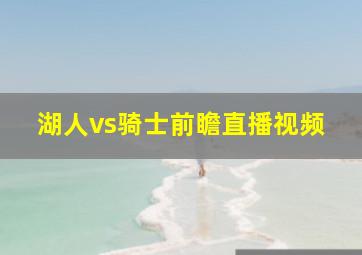 湖人vs骑士前瞻直播视频