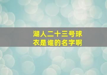 湖人二十三号球衣是谁的名字啊