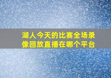 湖人今天的比赛全场录像回放直播在哪个平台