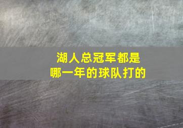 湖人总冠军都是哪一年的球队打的