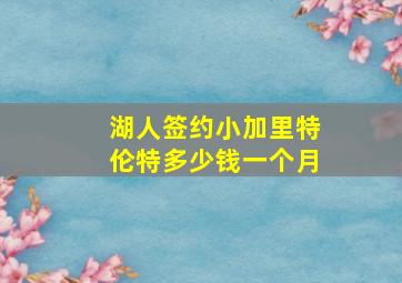 湖人签约小加里特伦特多少钱一个月