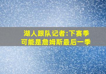 湖人跟队记者:下赛季可能是詹姆斯最后一季