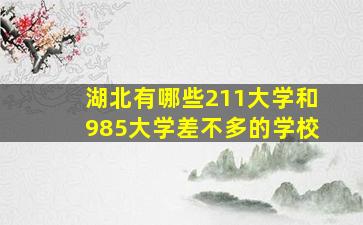 湖北有哪些211大学和985大学差不多的学校