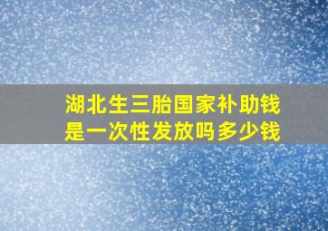 湖北生三胎国家补助钱是一次性发放吗多少钱