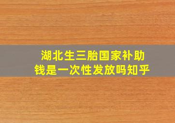 湖北生三胎国家补助钱是一次性发放吗知乎