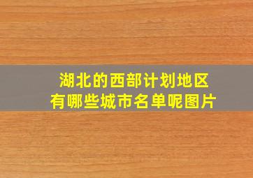 湖北的西部计划地区有哪些城市名单呢图片