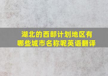 湖北的西部计划地区有哪些城市名称呢英语翻译