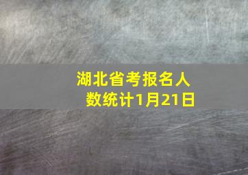 湖北省考报名人数统计1月21日