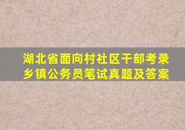 湖北省面向村社区干部考录乡镇公务员笔试真题及答案