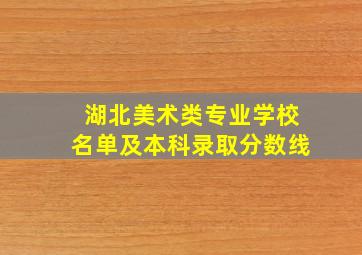 湖北美术类专业学校名单及本科录取分数线