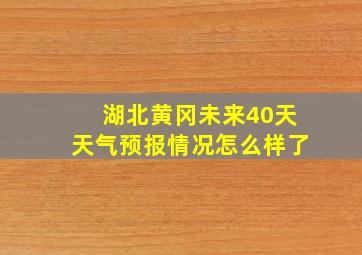 湖北黄冈未来40天天气预报情况怎么样了