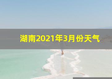 湖南2021年3月份天气