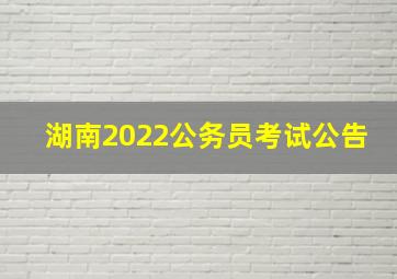 湖南2022公务员考试公告