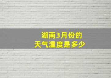 湖南3月份的天气温度是多少