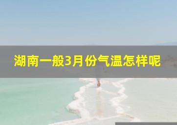 湖南一般3月份气温怎样呢