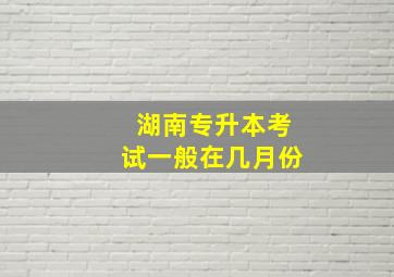 湖南专升本考试一般在几月份