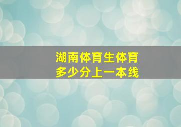 湖南体育生体育多少分上一本线