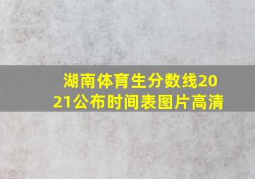 湖南体育生分数线2021公布时间表图片高清