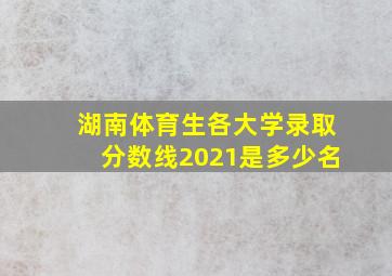 湖南体育生各大学录取分数线2021是多少名