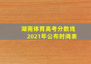 湖南体育高考分数线2021年公布时间表