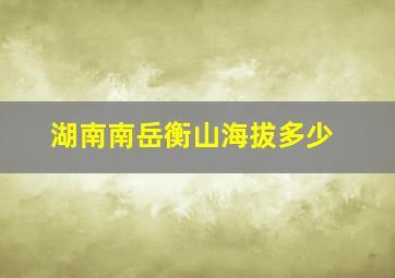 湖南南岳衡山海拔多少