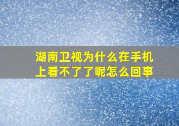 湖南卫视为什么在手机上看不了了呢怎么回事