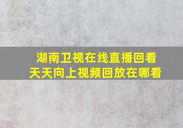 湖南卫视在线直播回看天天向上视频回放在哪看