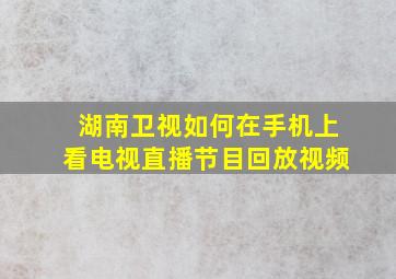 湖南卫视如何在手机上看电视直播节目回放视频