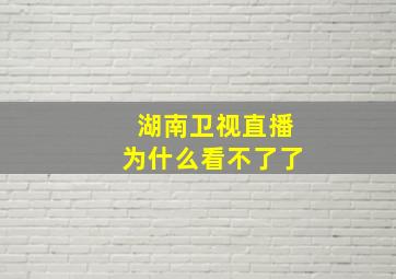 湖南卫视直播为什么看不了了