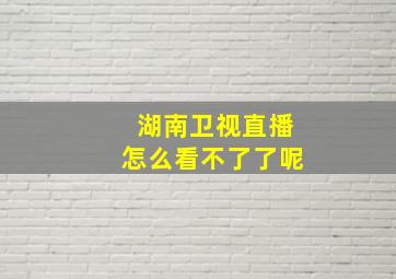 湖南卫视直播怎么看不了了呢