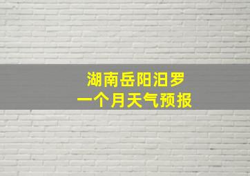 湖南岳阳汨罗一个月天气预报