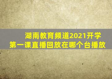 湖南教育频道2021开学第一课直播回放在哪个台播放