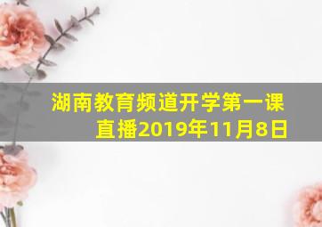 湖南教育频道开学第一课直播2019年11月8日