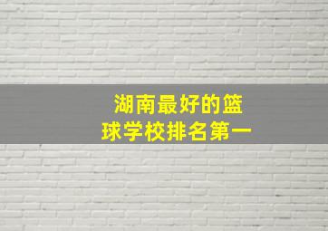 湖南最好的篮球学校排名第一