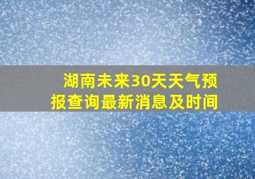 湖南未来30天天气预报查询最新消息及时间