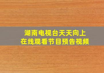 湖南电视台天天向上在线观看节目预告视频