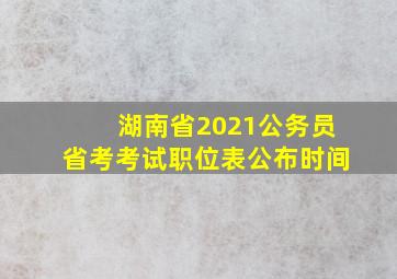 湖南省2021公务员省考考试职位表公布时间