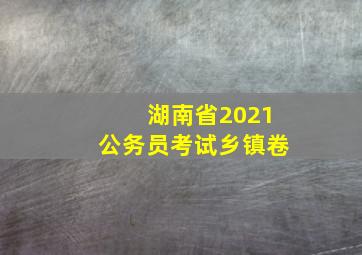 湖南省2021公务员考试乡镇卷