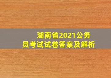 湖南省2021公务员考试试卷答案及解析